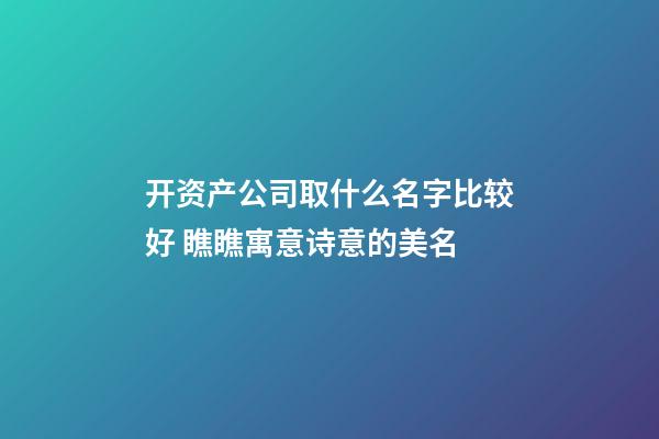 开资产公司取什么名字比较好 瞧瞧寓意诗意的美名-第1张-公司起名-玄机派